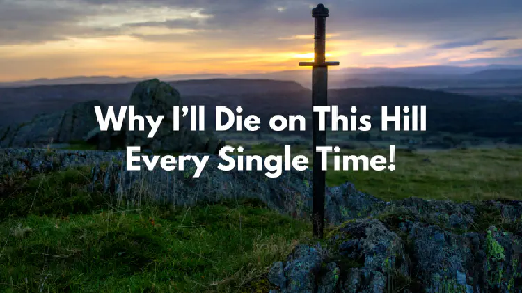 Image of a sword in a hill with a sunset in the distance. Title reads: "Why I’ll Die on This Hill Every Single Time!"